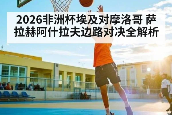 2026非洲杯埃及对摩洛哥 萨拉赫阿什拉夫边路对决全解析 - b one sports