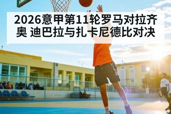 2026意甲第11轮罗马对拉齐奥 迪巴拉与扎卡尼德比对决 - b one sports