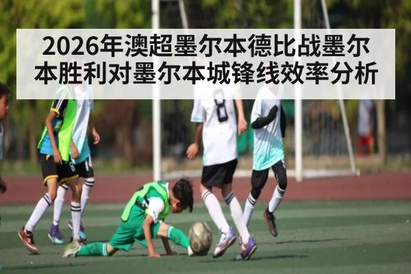 2026年澳超墨尔本德比战墨尔本胜利对墨尔本城锋线效率分析 - b one sports