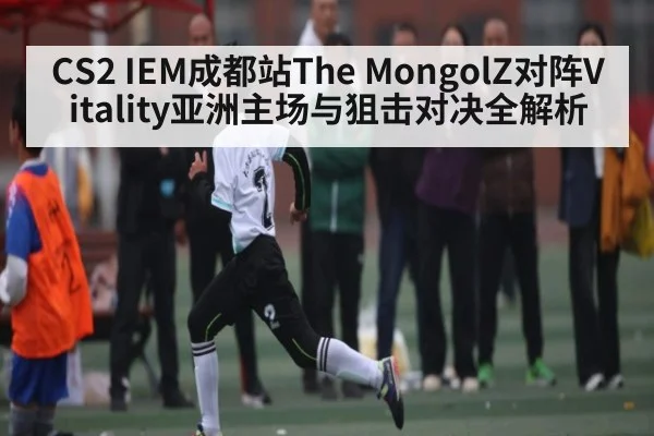 CS2 IEM成都站The MongolZ对阵Vitality亚洲主场与狙击对决全解析 - b one sports