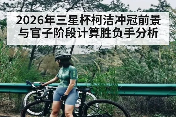 2026年三星杯柯洁冲冠前景与官子阶段计算胜负手分析